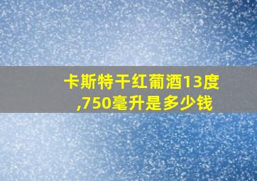 卡斯特干红葡酒13度,750毫升是多少钱