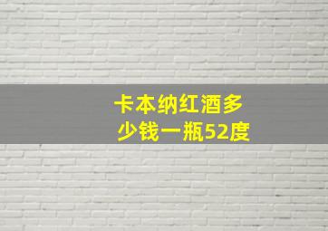 卡本纳红酒多少钱一瓶52度