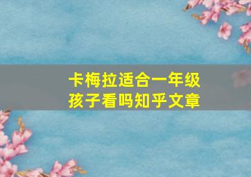 卡梅拉适合一年级孩子看吗知乎文章