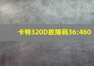 卡特320D故障码36:460