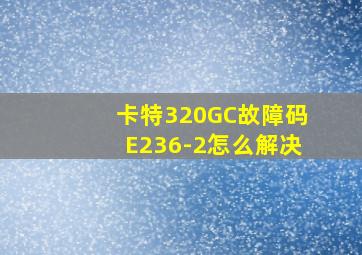 卡特320GC故障码E236-2怎么解决