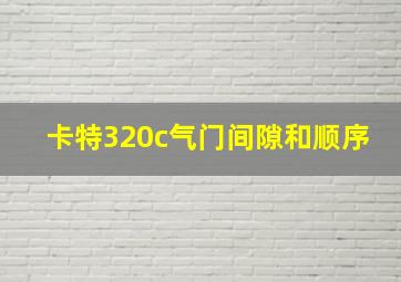 卡特320c气门间隙和顺序