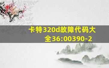 卡特320d故障代码大全36:00390-2