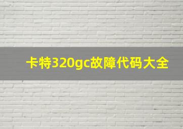 卡特320gc故障代码大全