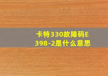 卡特330故障码E398-2是什么意思