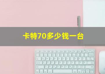 卡特70多少钱一台