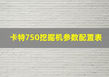 卡特750挖掘机参数配置表