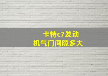 卡特c7发动机气门间隙多大