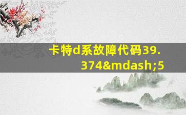 卡特d系故障代码39.374—5