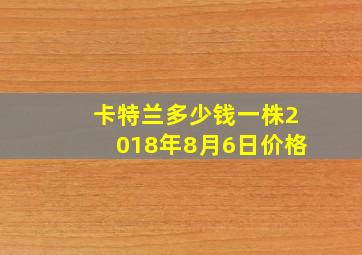 卡特兰多少钱一株2018年8月6日价格