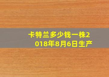 卡特兰多少钱一株2018年8月6日生产