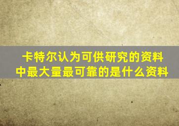 卡特尔认为可供研究的资料中最大量最可靠的是什么资料