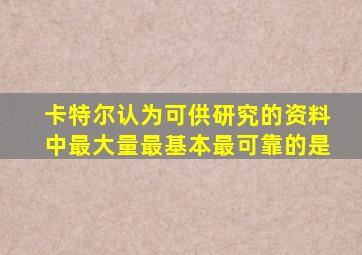 卡特尔认为可供研究的资料中最大量最基本最可靠的是