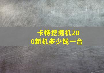 卡特挖掘机200新机多少钱一台