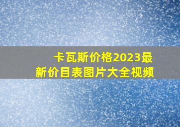 卡瓦斯价格2023最新价目表图片大全视频