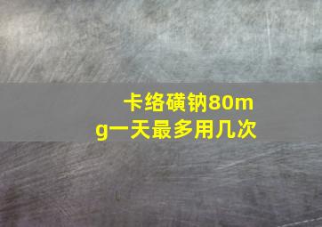 卡络磺钠80mg一天最多用几次