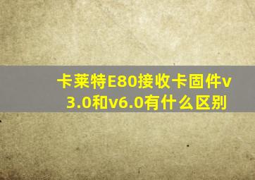 卡莱特E80接收卡固件v3.0和v6.0有什么区别