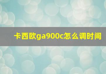 卡西欧ga900c怎么调时间