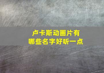 卢卡斯动画片有哪些名字好听一点