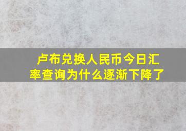 卢布兑换人民币今日汇率查询为什么逐渐下降了