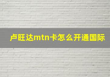 卢旺达mtn卡怎么开通国际