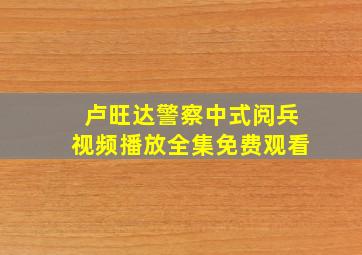 卢旺达警察中式阅兵视频播放全集免费观看