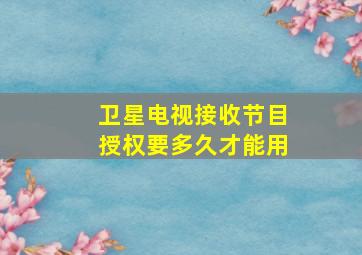 卫星电视接收节目授权要多久才能用