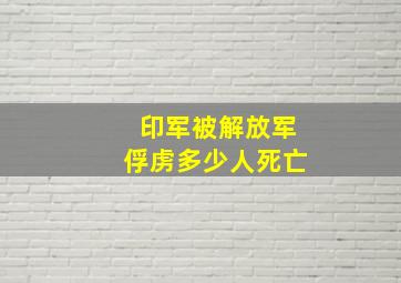 印军被解放军俘虏多少人死亡