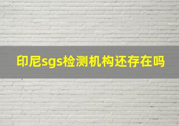 印尼sgs检测机构还存在吗