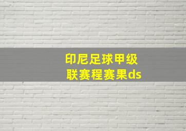 印尼足球甲级联赛程赛果ds