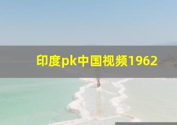 印度pk中国视频1962