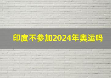 印度不参加2024年奥运吗