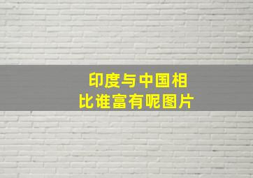 印度与中国相比谁富有呢图片