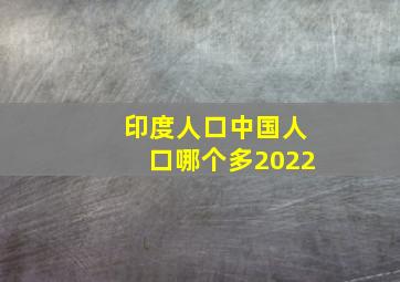 印度人口中国人口哪个多2022