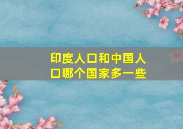 印度人口和中国人口哪个国家多一些