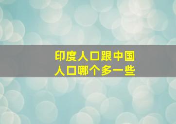 印度人口跟中国人口哪个多一些