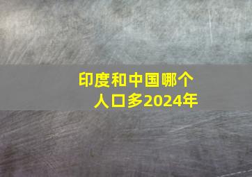 印度和中国哪个人口多2024年