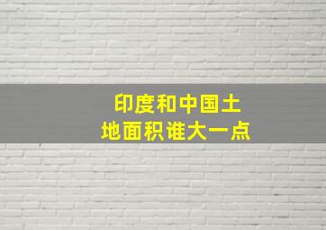 印度和中国土地面积谁大一点