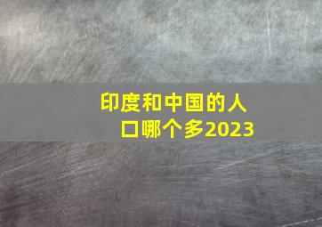 印度和中国的人口哪个多2023