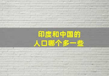 印度和中国的人口哪个多一些