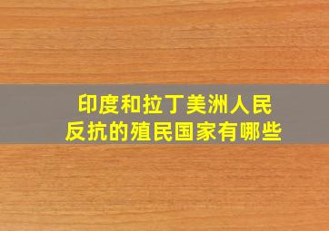 印度和拉丁美洲人民反抗的殖民国家有哪些