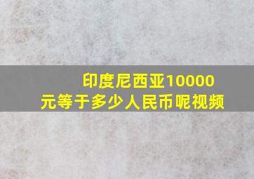 印度尼西亚10000元等于多少人民币呢视频