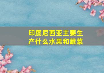 印度尼西亚主要生产什么水果和蔬菜