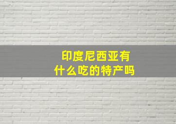 印度尼西亚有什么吃的特产吗