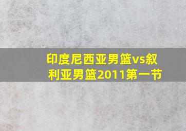 印度尼西亚男篮vs叙利亚男篮2011第一节