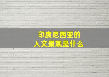 印度尼西亚的人文景观是什么