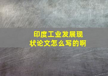 印度工业发展现状论文怎么写的啊