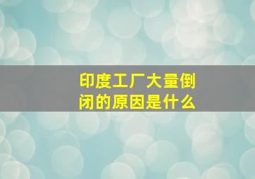 印度工厂大量倒闭的原因是什么