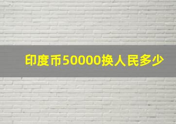 印度币50000换人民多少