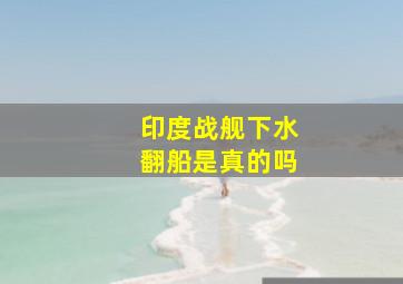 印度战舰下水翻船是真的吗